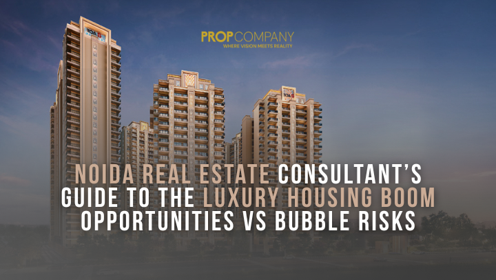 Noida Real Estate Consultant’s Guide to the Luxury Housing Boom: Opportunities vs Bubble Risks