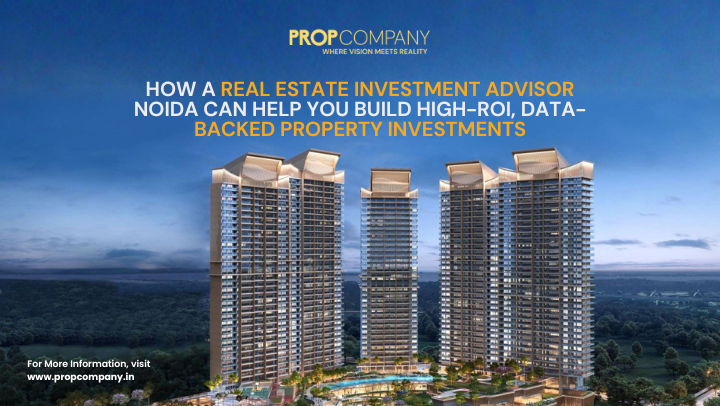 How a Real Estate Investment Advisor Noida Can Help You Build High-ROI, Data-Backed Property Investments